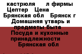 кастрюля 2,2 л фирмы Цептер › Цена ­ 15 200 - Брянская обл., Брянск г. Домашняя утварь и предметы быта » Посуда и кухонные принадлежности   . Брянская обл.